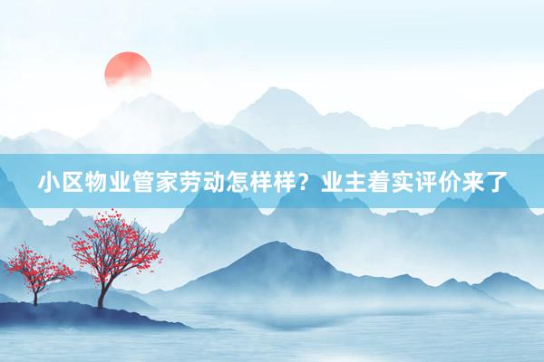 小区物业管家劳动怎样样？业主着实评价来了