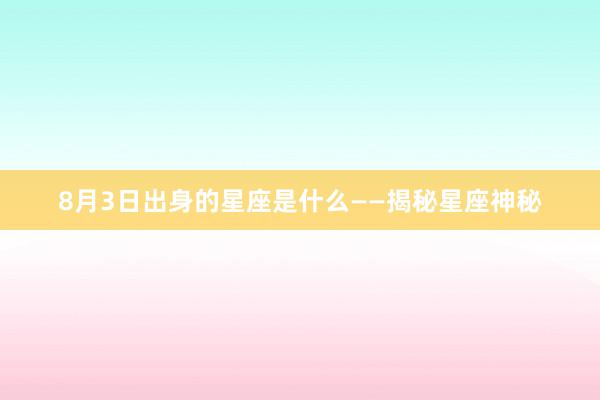 8月3日出身的星座是什么——揭秘星座神秘