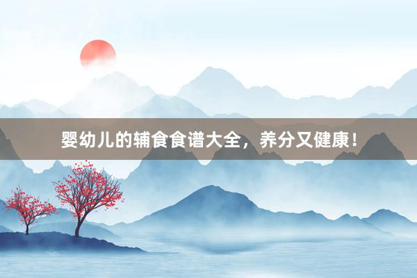 婴幼儿的辅食食谱大全，养分又健康！