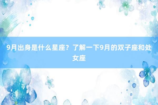 9月出身是什么星座？了解一下9月的双子座和处女座