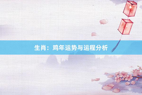 生肖：鸡年运势与运程分析