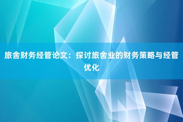 旅舍财务经管论文：探讨旅舍业的财务策略与经管优化