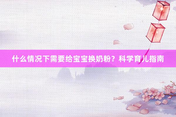 什么情况下需要给宝宝换奶粉？科学育儿指南