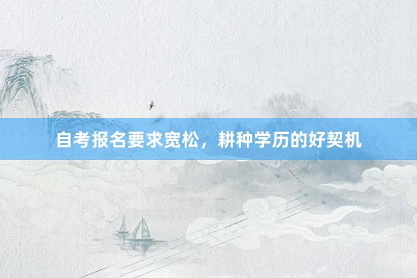 自考报名要求宽松，耕种学历的好契机