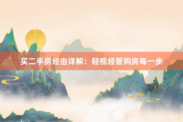 买二手房经由详解：轻视经管购房每一步